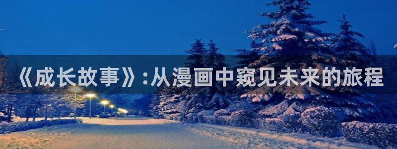 羞羞漫画最新网站入口：《成长故事》:从漫画中窥见未来的旅程