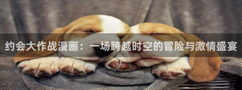 双男主羞羞漫画：约会大作战漫画：一场跨越时空的冒险与激情盛宴