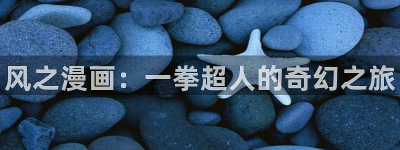美女羞羞漫画网站：风之漫画：一拳超人的奇幻之旅