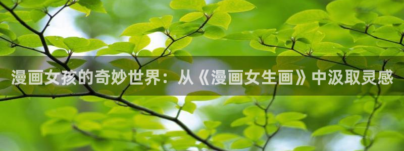 羞羞漫画未删减：漫画女孩的奇妙世界：从《漫画女生画》中汲取灵感